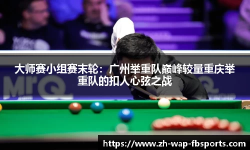 大师赛小组赛末轮：广州举重队巅峰较量重庆举重队的扣人心弦之战