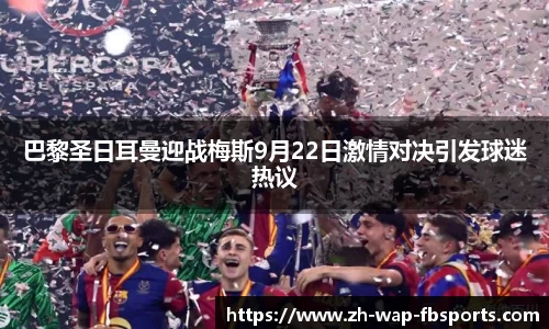 巴黎圣日耳曼迎战梅斯9月22日激情对决引发球迷热议